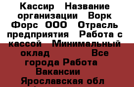 Кассир › Название организации ­ Ворк Форс, ООО › Отрасль предприятия ­ Работа с кассой › Минимальный оклад ­ 28 000 - Все города Работа » Вакансии   . Ярославская обл.,Фоминское с.